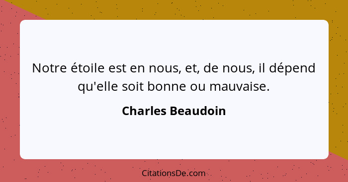 Notre étoile est en nous, et, de nous, il dépend qu'elle soit bonne ou mauvaise.... - Charles Beaudoin