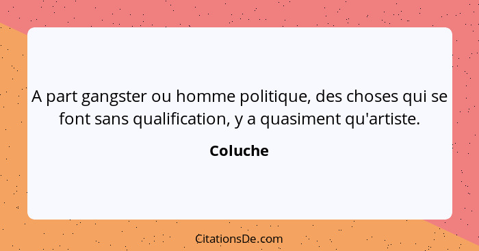 A part gangster ou homme politique, des choses qui se font sans qualification, y a quasiment qu'artiste.... - Coluche