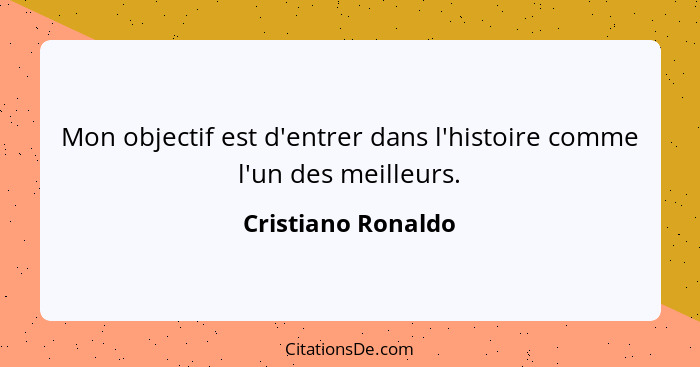 Mon objectif est d'entrer dans l'histoire comme l'un des meilleurs.... - Cristiano Ronaldo