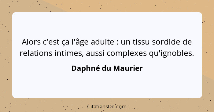 Alors c'est ça l'âge adulte : un tissu sordide de relations intimes, aussi complexes qu'ignobles.... - Daphné du Maurier