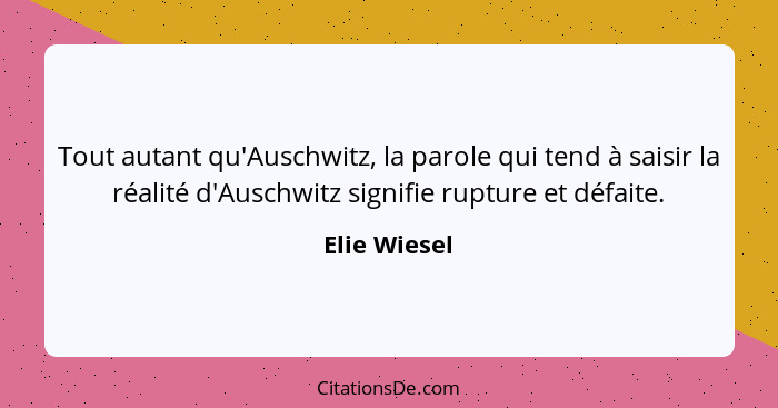 Tout autant qu'Auschwitz, la parole qui tend à saisir la réalité d'Auschwitz signifie rupture et défaite.... - Elie Wiesel