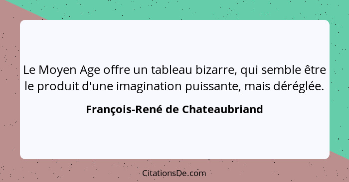 Le Moyen Age offre un tableau bizarre, qui semble être le produit d'une imagination puissante, mais déréglée.... - François-René de Chateaubriand