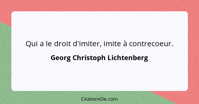 Qui a le droit d'imiter, imite à contrecoeur.... - Georg Christoph Lichtenberg