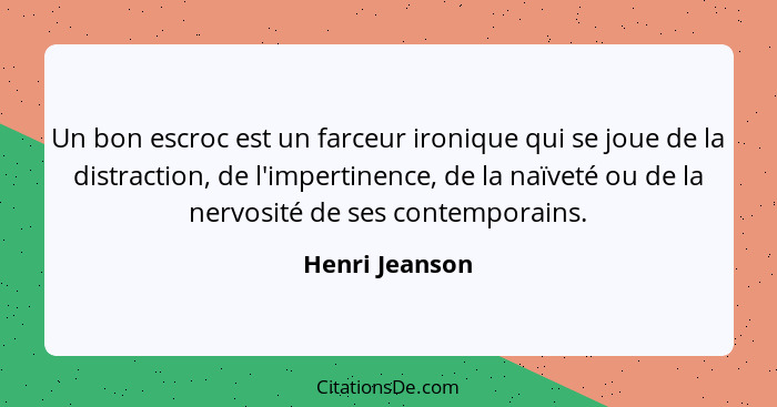 Un bon escroc est un farceur ironique qui se joue de la distraction, de l'impertinence, de la naïveté ou de la nervosité de ses contem... - Henri Jeanson