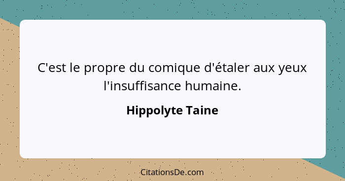 C'est le propre du comique d'étaler aux yeux l'insuffisance humaine.... - Hippolyte Taine