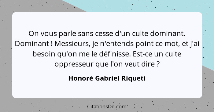 On vous parle sans cesse d'un culte dominant. Dominant ! Messieurs, je n'entends point ce mot, et j'ai besoin qu'on me l... - Honoré Gabriel Riqueti