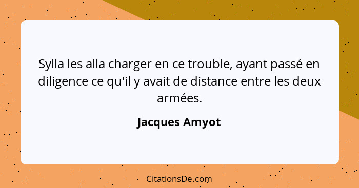 Sylla les alla charger en ce trouble, ayant passé en diligence ce qu'il y avait de distance entre les deux armées.... - Jacques Amyot