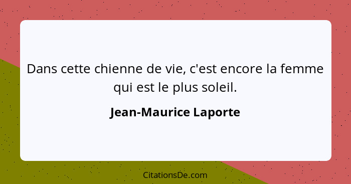 Dans cette chienne de vie, c'est encore la femme qui est le plus soleil.... - Jean-Maurice Laporte