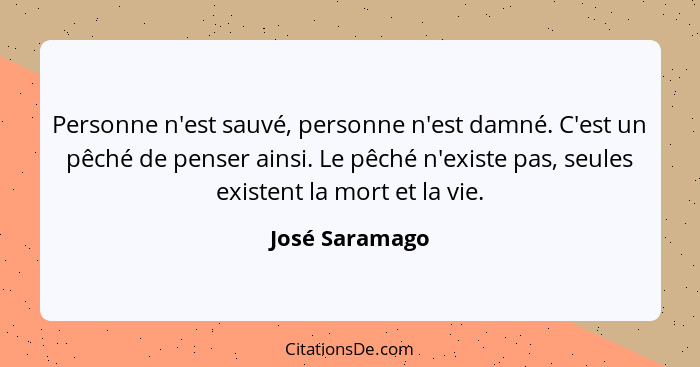 Personne n'est sauvé, personne n'est damné. C'est un pêché de penser ainsi. Le pêché n'existe pas, seules existent la mort et la vie.... - José Saramago