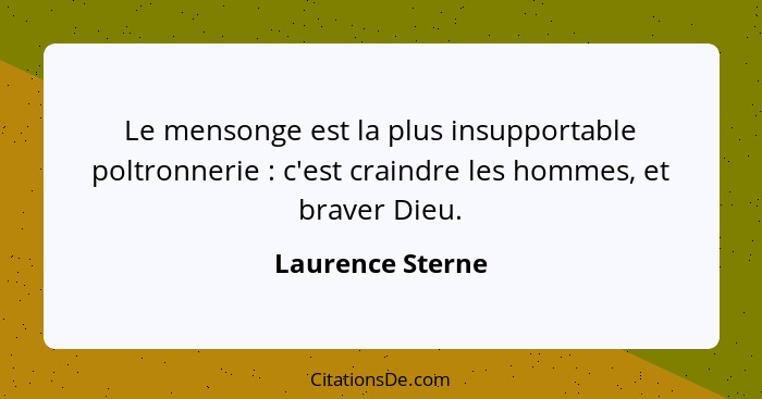 Le mensonge est la plus insupportable poltronnerie : c'est craindre les hommes, et braver Dieu.... - Laurence Sterne