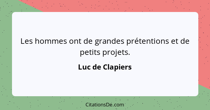 Les hommes ont de grandes prétentions et de petits projets.... - Luc de Clapiers