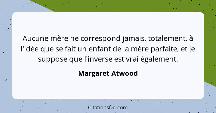 Aucune mère ne correspond jamais, totalement, à l'idée que se fait un enfant de la mère parfaite, et je suppose que l'inverse est vr... - Margaret Atwood