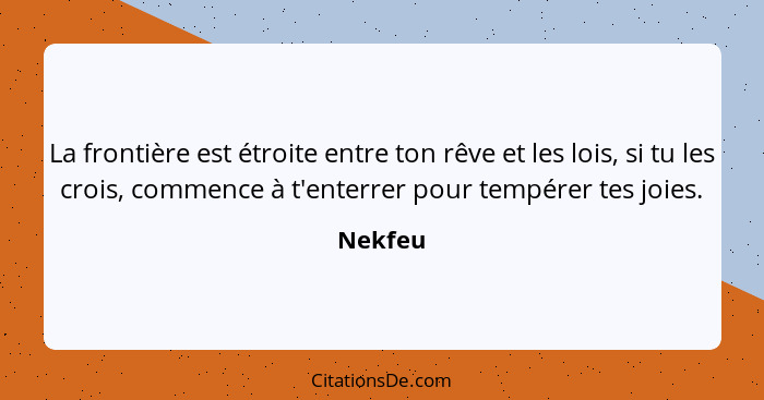 La frontière est étroite entre ton rêve et les lois, si tu les crois, commence à t'enterrer pour tempérer tes joies.... - Nekfeu