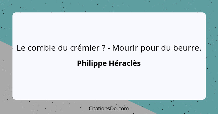 Le comble du crémier ? - Mourir pour du beurre.... - Philippe Héraclès