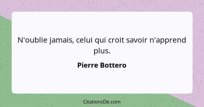 N'oublie jamais, celui qui croit savoir n'apprend plus.... - Pierre Bottero