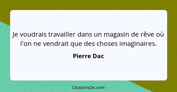 Je voudrais travailler dans un magasin de rêve où l'on ne vendrait que des choses imaginaires.... - Pierre Dac