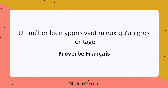 Un métier bien appris vaut mieux qu'un gros héritage.... - Proverbe Français