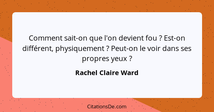 Comment sait-on que l'on devient fou ? Est-on différent, physiquement ? Peut-on le voir dans ses propres yeux ?... - Rachel Claire Ward