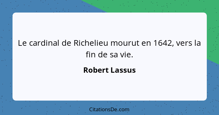 Le cardinal de Richelieu mourut en 1642, vers la fin de sa vie.... - Robert Lassus