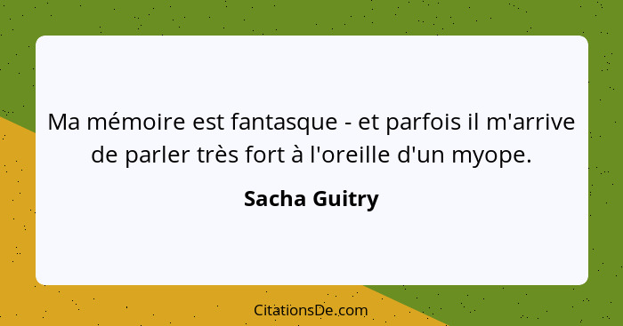 Ma mémoire est fantasque - et parfois il m'arrive de parler très fort à l'oreille d'un myope.... - Sacha Guitry