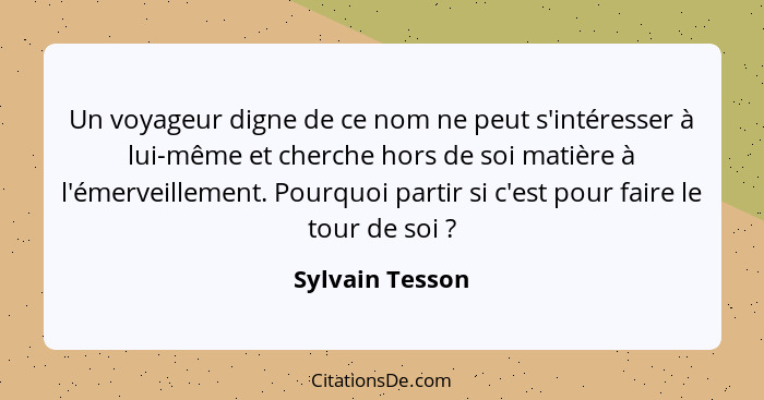 Un voyageur digne de ce nom ne peut s'intéresser à lui-même et cherche hors de soi matière à l'émerveillement. Pourquoi partir si c'e... - Sylvain Tesson