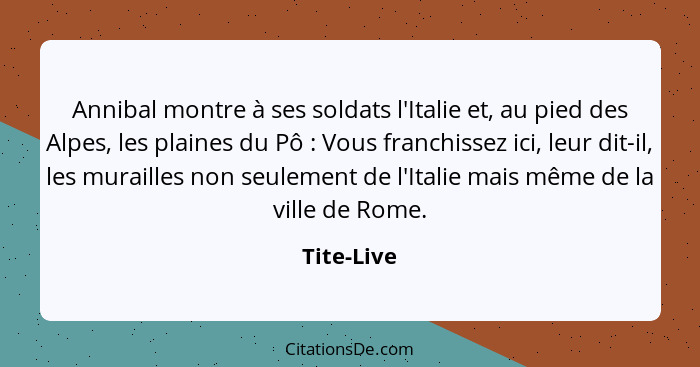 Annibal montre à ses soldats l'Italie et, au pied des Alpes, les plaines du Pô : Vous franchissez ici, leur dit-il, les murailles non... - Tite-Live