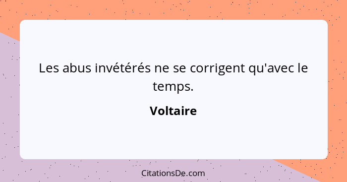 Les abus invétérés ne se corrigent qu'avec le temps.... - Voltaire