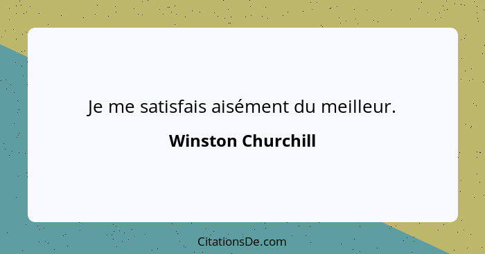 Je me satisfais aisément du meilleur.... - Winston Churchill