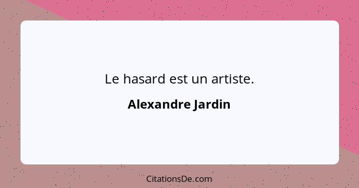 Le hasard est un artiste.... - Alexandre Jardin