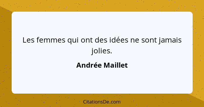 Les femmes qui ont des idées ne sont jamais jolies.... - Andrée Maillet