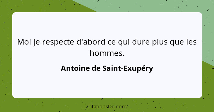 Moi je respecte d'abord ce qui dure plus que les hommes.... - Antoine de Saint-Exupéry