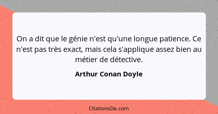 On a dit que le génie n'est qu'une longue patience. Ce n'est pas très exact, mais cela s'applique assez bien au métier de détecti... - Arthur Conan Doyle