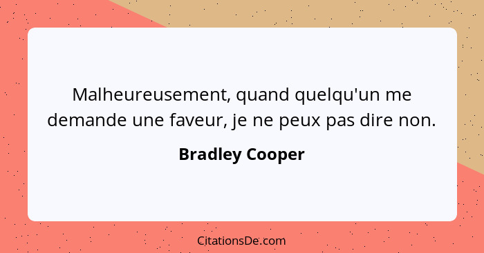 Malheureusement, quand quelqu'un me demande une faveur, je ne peux pas dire non.... - Bradley Cooper