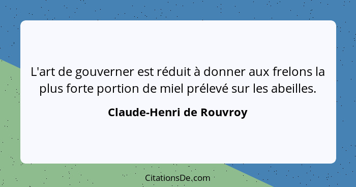 L'art de gouverner est réduit à donner aux frelons la plus forte portion de miel prélevé sur les abeilles.... - Claude-Henri de Rouvroy