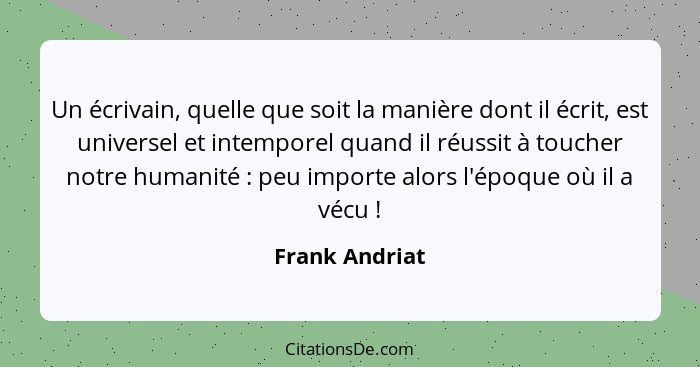 Un écrivain, quelle que soit la manière dont il écrit, est universel et intemporel quand il réussit à toucher notre humanité : pe... - Frank Andriat
