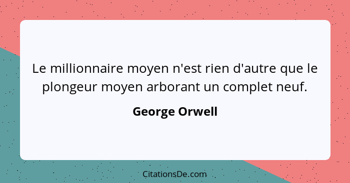 Le millionnaire moyen n'est rien d'autre que le plongeur moyen arborant un complet neuf.... - George Orwell