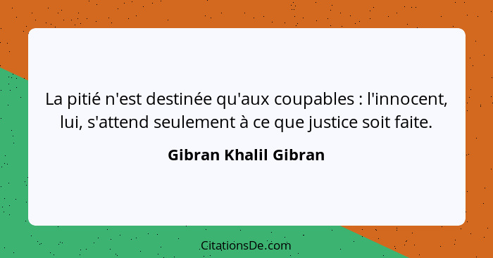 La pitié n'est destinée qu'aux coupables : l'innocent, lui, s'attend seulement à ce que justice soit faite.... - Gibran Khalil Gibran