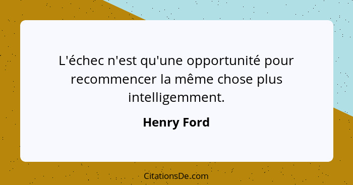 L'échec n'est qu'une opportunité pour recommencer la même chose plus intelligemment.... - Henry Ford