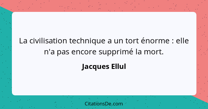 La civilisation technique a un tort énorme : elle n'a pas encore supprimé la mort.... - Jacques Ellul