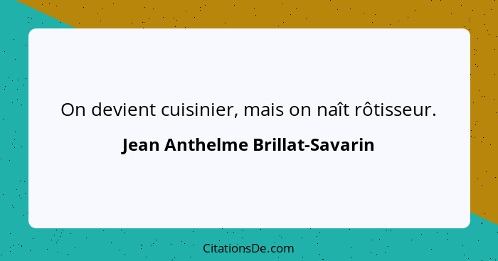 On devient cuisinier, mais on naît rôtisseur.... - Jean Anthelme Brillat-Savarin