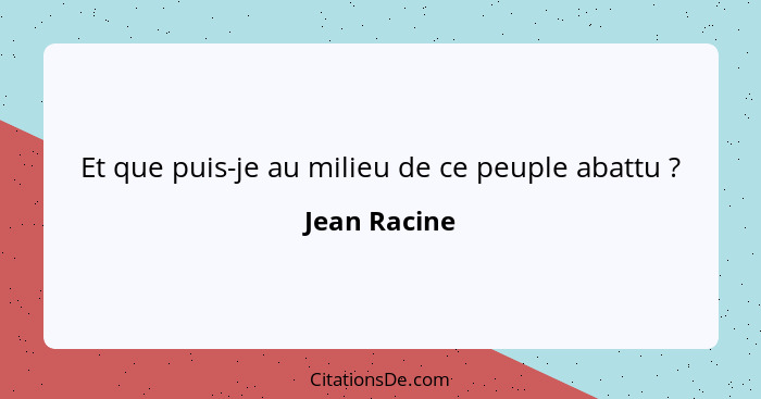 Et que puis-je au milieu de ce peuple abattu ?... - Jean Racine