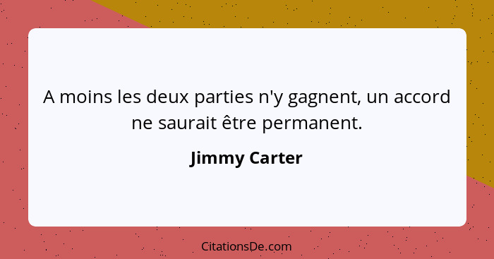 A moins les deux parties n'y gagnent, un accord ne saurait être permanent.... - Jimmy Carter