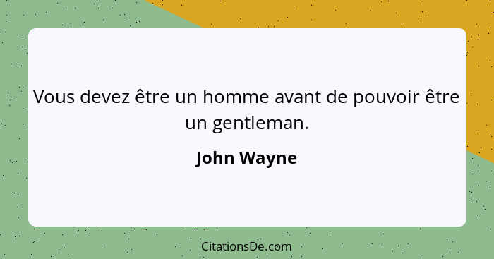 Vous devez être un homme avant de pouvoir être un gentleman.... - John Wayne