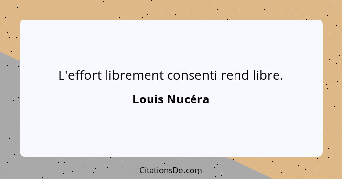 L'effort librement consenti rend libre.... - Louis Nucéra