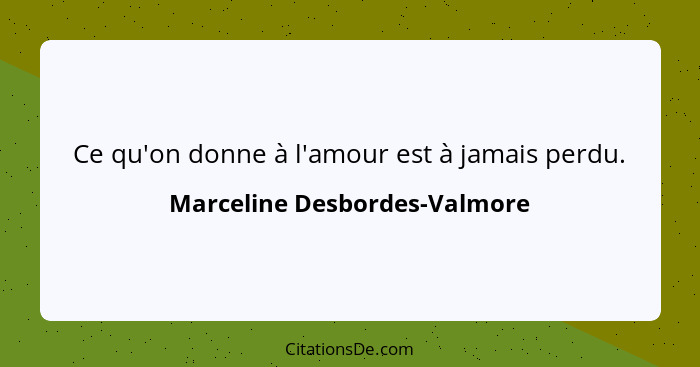 Ce qu'on donne à l'amour est à jamais perdu.... - Marceline Desbordes-Valmore