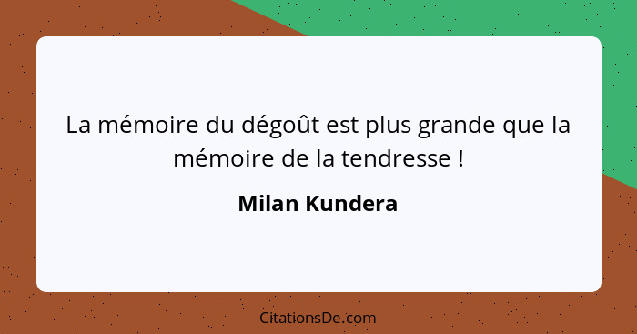 La mémoire du dégoût est plus grande que la mémoire de la tendresse !... - Milan Kundera