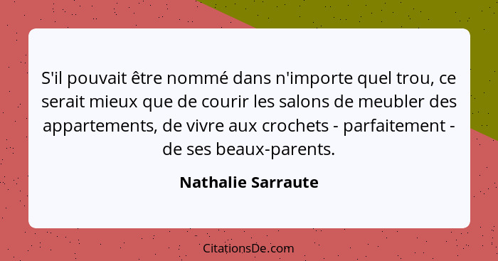 S'il pouvait être nommé dans n'importe quel trou, ce serait mieux que de courir les salons de meubler des appartements, de vivre a... - Nathalie Sarraute