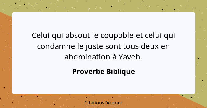 Celui qui absout le coupable et celui qui condamne le juste sont tous deux en abomination à Yaveh.... - Proverbe Biblique