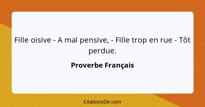 Fille oisive - A mal pensive, - Fille trop en rue - Tôt perdue.... - Proverbe Français