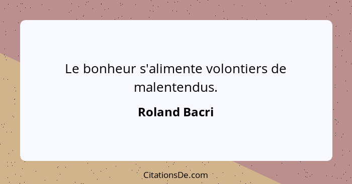 Le bonheur s'alimente volontiers de malentendus.... - Roland Bacri